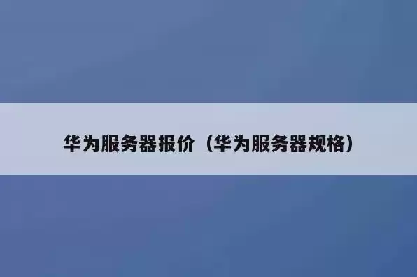 华为服务器配置教程，华为服务器参数配置详细