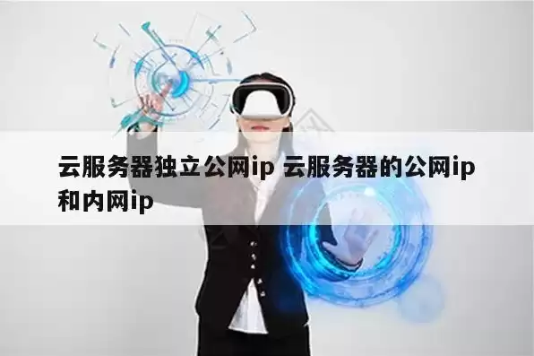 云服务器ip是公网ip还是内网，云服务器是独立ip吗