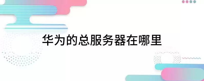 华为服务器干嘛用的，华为服务器在什么地方