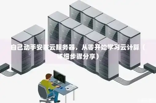 怎么自己搭建一个云服务器呢，手把手教你自己搭建云服务器，从零开始打造专属云端空间