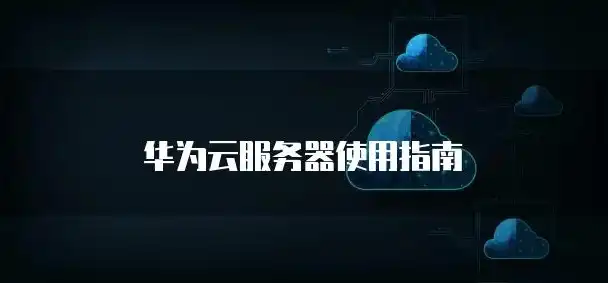 华为云服务器怎么使用教程视频下载，华为云服务器使用教程视频下载，全方位解析云服务器操作指南