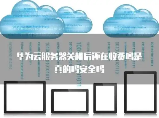 华为云服务关闭有影响吗，华为云弹性云服务器关机后费用问题解析，关闭服务影响及费用扣费说明