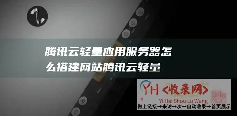 腾讯云轻量服务器搭建，腾讯云轻量应用服务器建站全攻略，从零开始搭建高效网站