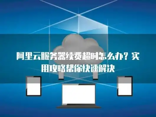 阿里云服务不续费多久清除记录，揭秘阿里云服务不续费后的清除流程及时间节点