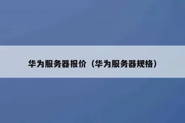 华为服务器型号大全查询，华为服务器型号大全，全面解析华为服务器产品线及其特点