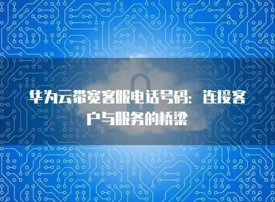 华为云服务中心电话客服，华为云服务中心电话深度解析，联系方式、服务内容及使用技巧