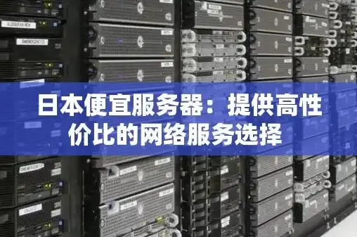 日本服务器租用，日本服务器租用攻略，性价比高、稳定性强，助您轻松拓展海外市场