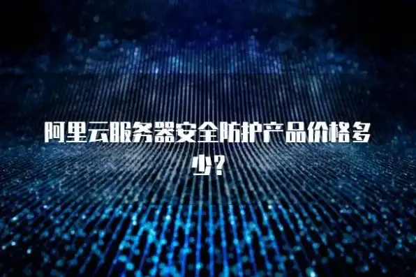 阿里云服务器安全防护多少钱一个，全面解析阿里云服务器安全防护方案，价格与优势一网打尽