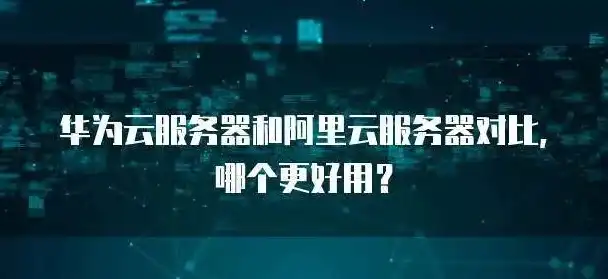 阿里云和华为云服务器哪个好推荐一点，阿里云与华为云服务器深度对比，性能、价格、服务全方位解析，助您明智选择！