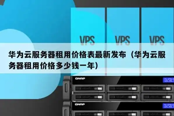 华为云服务器租用价格多少钱一年，华为云服务器租用攻略，价格解析与购买流程详解