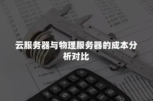 云服务器和物理机哪个便宜些，云服务器与物理机成本对比分析，哪个更经济实惠？