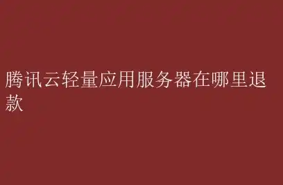 购买轻量服务器怎么退款，轻量服务器购买指南，深入了解退款流程及注意事项