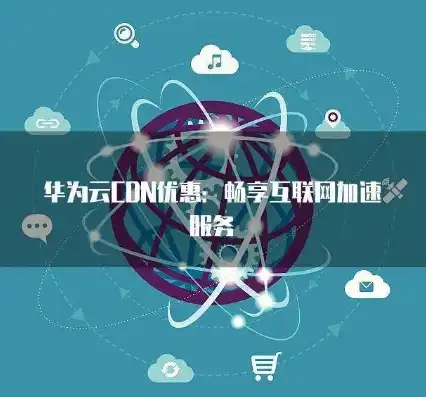 华为云cdn流量包优惠，华为云CDN流量包优惠来袭，助力企业加速数字化转型！